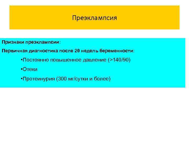 Преэклампсия Признаки преэклампсии: Первичная диагностика после 20 недель беременности: • Постоянно повышенное давление (>140/90)