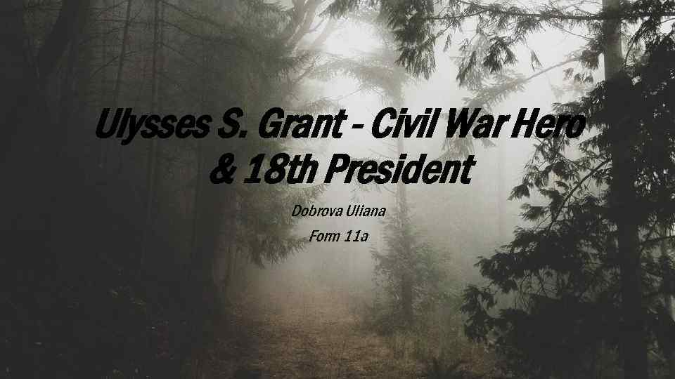 Ulysses S. Grant - Civil War Hero & 18 th President Dobrova Uliana Form