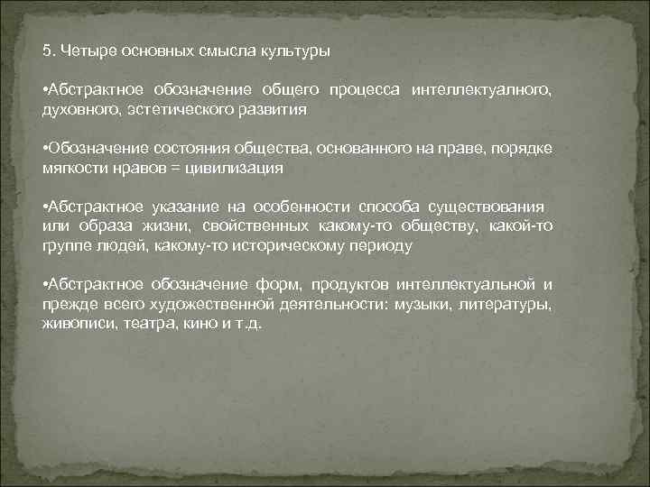 5. Четыре основных смысла культуры • Абстрактное обозначение общего процесса интеллектуалного, духовного, эстетического развития