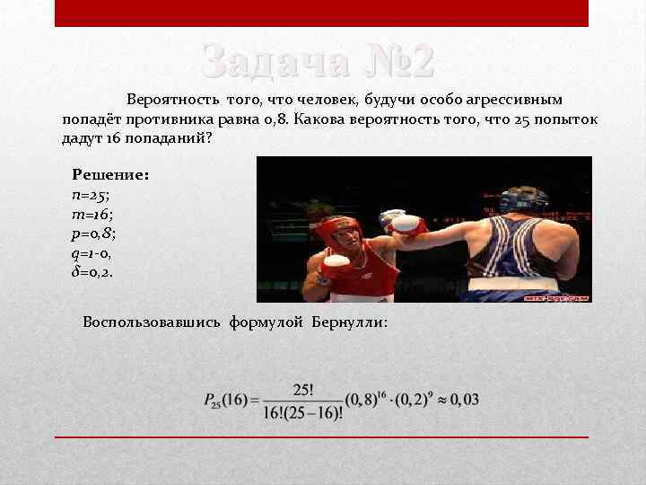 Задача № 2 Вероятность того, что человек, будучи особо агрессивным попадёт противника равна 0,