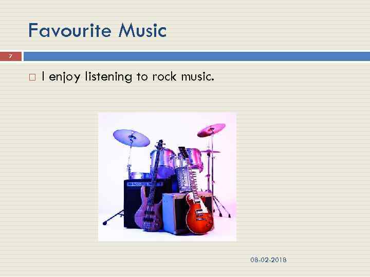 Favourite Music 7 I enjoy listening to rock music. 08 -02 -2018 