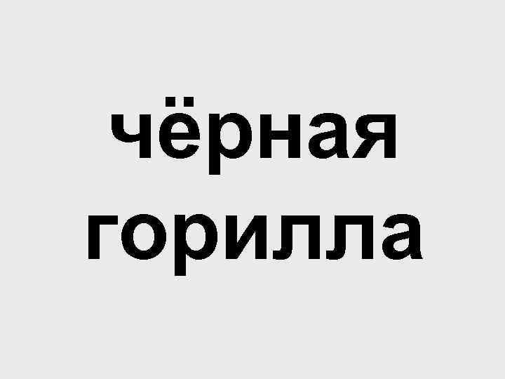 чёрная горилла 