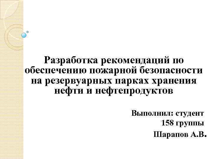 Разработка рекомендаций по обеспечению пожарной безопасности на резервуарных парках хранения нефти и нефтепродуктов Выполнил: