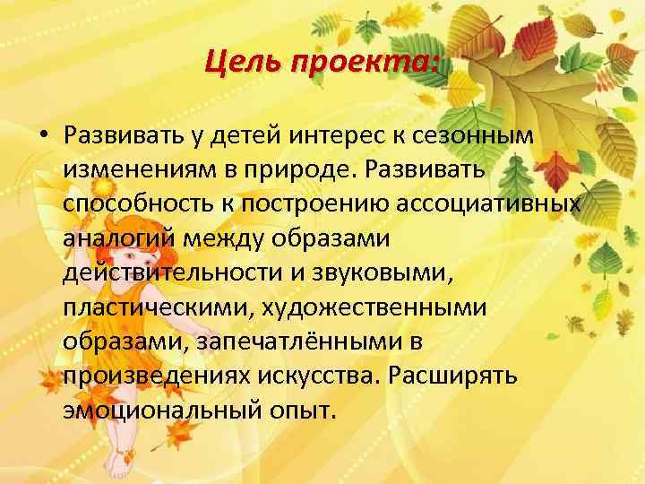 Цель проекта: • Развивать у детей интерес к сезонным изменениям в природе. Развивать способность