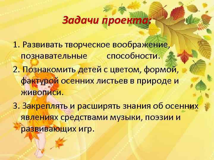 Задачи проекта: 1. Развивать творческое воображение, познавательные способности. 2. Познакомить детей с цветом, формой,