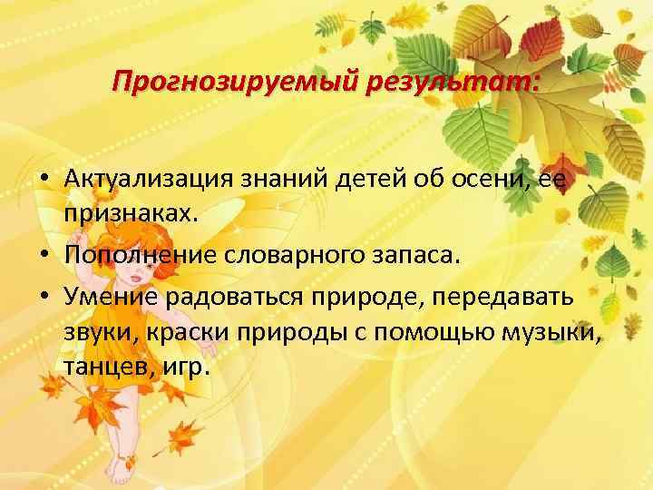 Прогнозируемый результат: • Актуализация знаний детей об осени, ее признаках. • Пополнение словарного запаса.