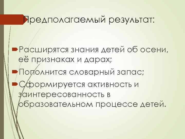 Предполагаемый результат: Расширятся знания детей об осени, её признаках и дарах; Пополнится словарный запас;