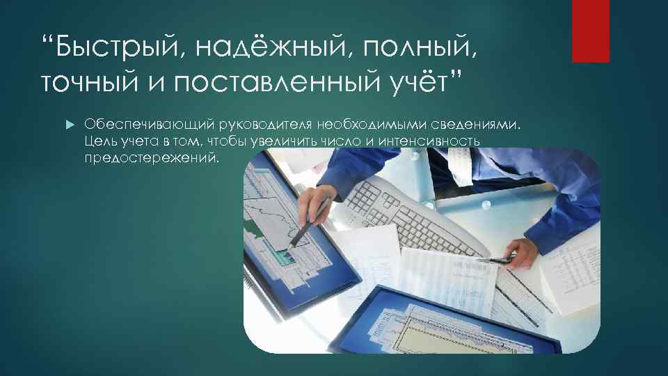 “Быстрый, надёжный, полный, точный и поставленный учёт” Обеспечивающий руководителя необходимыми сведениями. Цель учета в