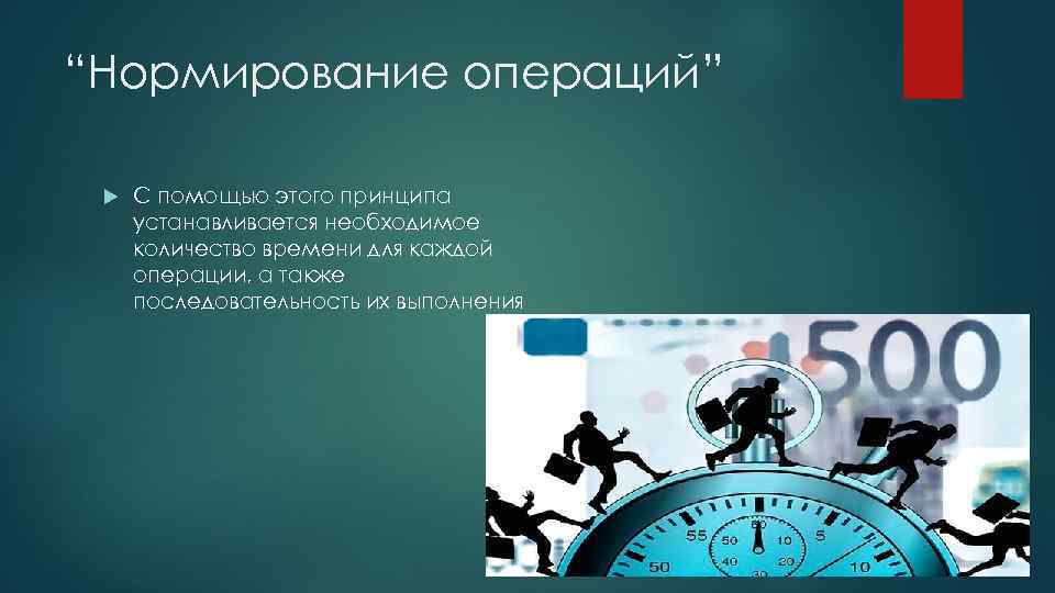 “Нормирование операций” С помощью этого принципа устанавливается необходимое количество времени для каждой операции, а
