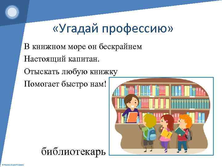  «Угадай профессию» В книжном море он бескрайнем Настоящий капитан. Отыскать любую книжку Помогает