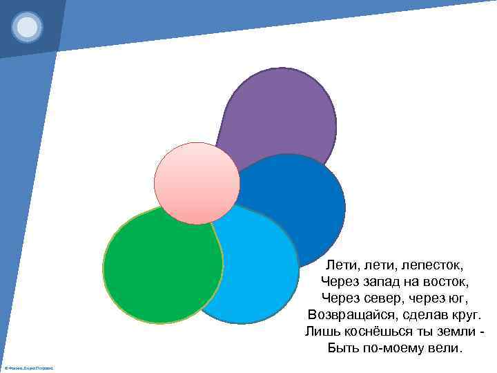 Лети, лепесток, Через запад на восток, Через север, через юг, Возвращайся, сделав круг. Лишь
