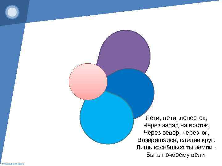 Лети, лепесток, Через запад на восток, Через север, через юг, Возвращайся, сделав круг. Лишь