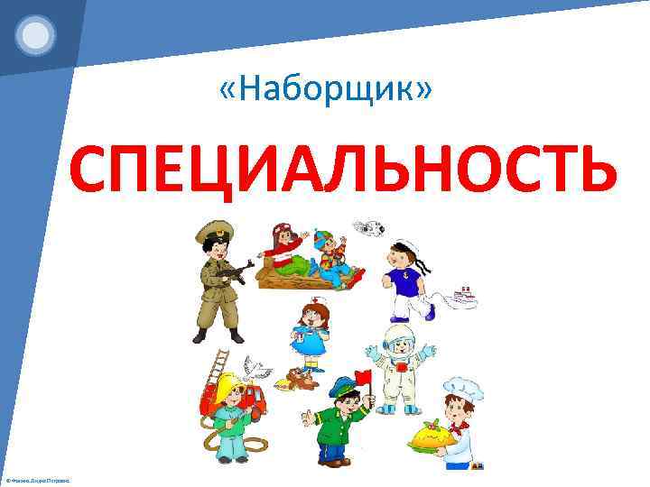  «Наборщик» СПЕЦИАЛЬНОСТЬ © Фокина Лидия Петровна 
