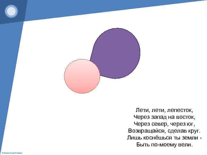 Лети, лепесток, Через запад на восток, Через север, через юг, Возвращайся, сделав круг. Лишь