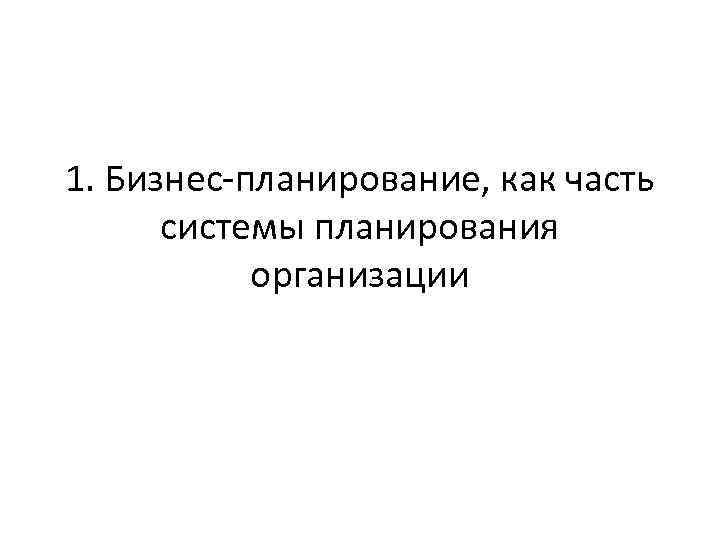 1. Бизнес-планирование, как часть системы планирования организации 