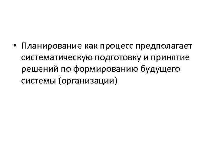  • Планирование как процесс предполагает систематическую подготовку и принятие решений по формированию будущего