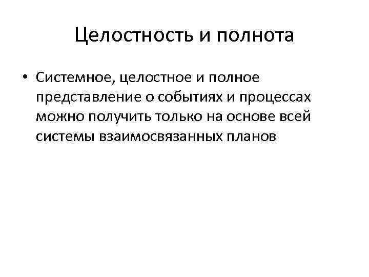 Целостность и полнота • Системное, целостное и полное представление о событиях и процессах можно