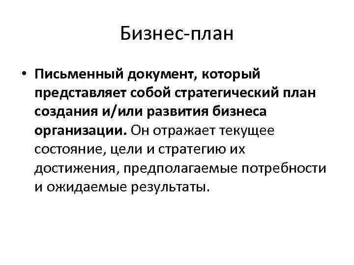 Бизнес-план • Письменный документ, который представляет собой стратегический план создания и/или развития бизнеса организации.