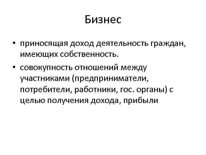 Бизнес • приносящая доход деятельность граждан, имеющих собственность. • совокупность отношений между участниками (предприниматели,