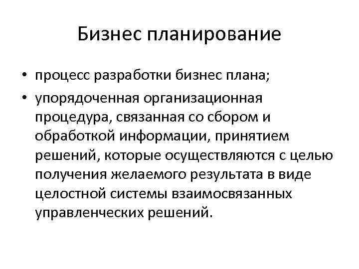 Бизнес планирование • процесс разработки бизнес плана; • упорядоченная организационная процедура, связанная со сбором