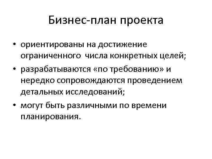 Бизнес-план проекта • ориентированы на достижение ограниченного числа конкретных целей; • разрабатываются «по требованию»