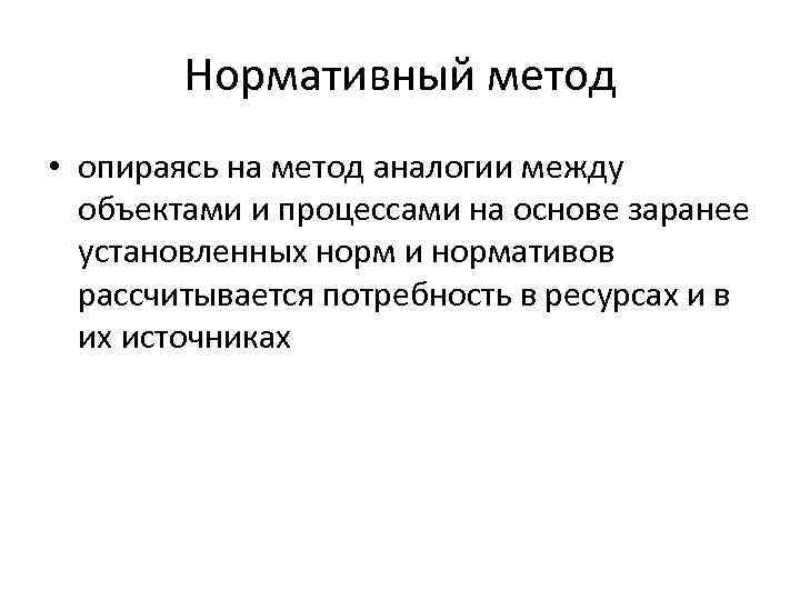 Нормативный метод • опираясь на метод аналогии между объектами и процессами на основе заранее