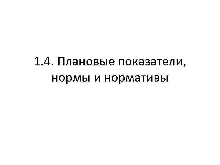 1. 4. Плановые показатели, нормы и нормативы 