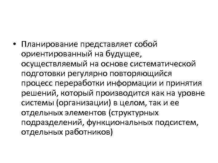  • Планирование представляет собой ориентированный на будущее, осуществляемый на основе систематической подготовки регулярно