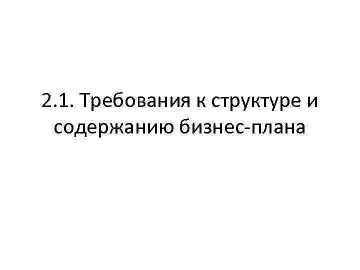 2. 1. Требования к структуре и содержанию бизнес-плана 