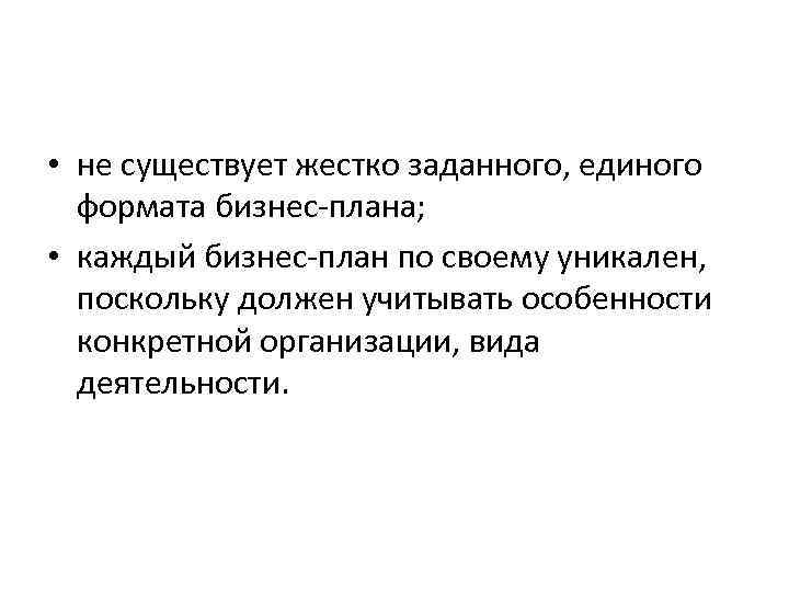  • не существует жестко заданного, единого формата бизнес-плана; • каждый бизнес-план по своему