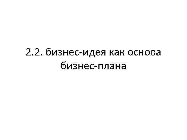 2. 2. бизнес-идея как основа бизнес-плана 