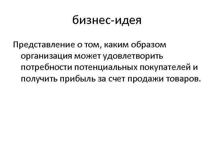 бизнес-идея Представление о том, каким образом организация может удовлетворить потребности потенциальных покупателей и получить