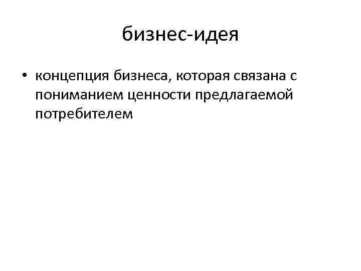 бизнес-идея • концепция бизнеса, которая связана с пониманием ценности предлагаемой потребителем 