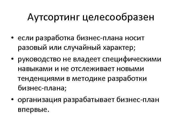 Аутсортинг целесообразен • если разработка бизнес-плана носит разовый или случайный характер; • руководство не