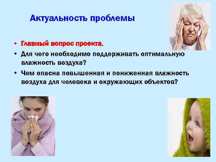 Актуальность проблемы • Главный вопрос проекта. • Для чего необходимо поддерживать оптимальную влажность воздуха?
