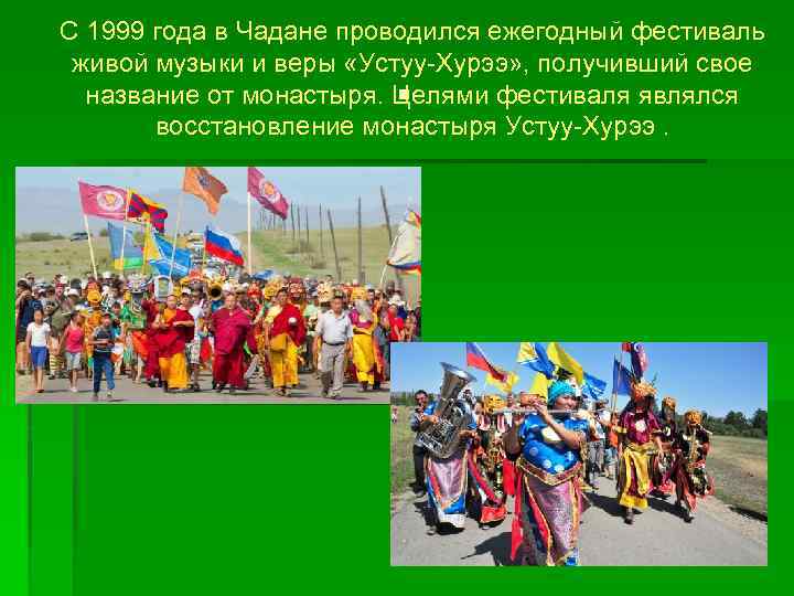 С 1999 года в Чадане проводился ежегодный фестиваль живой музыки и веры «Устуу-Хурээ» ,