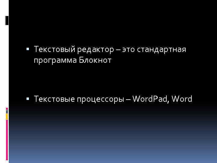  Текстовый редактор – это стандартная программа Блокнот Текстовые процессоры – Word. Pad, Word