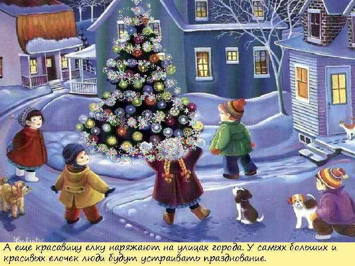 А еще красавицу елку наряжают на улицах города. У самых больших и красивых елочек