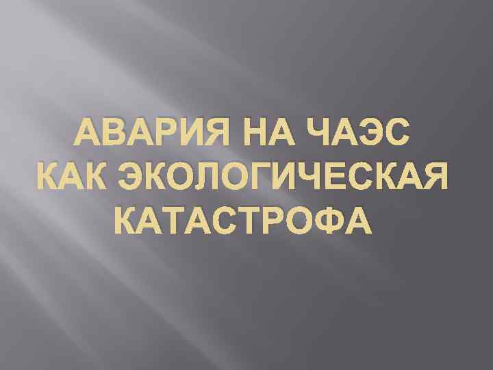 АВАРИЯ НА ЧАЭС КАК ЭКОЛОГИЧЕСКАЯ КАТАСТРОФА 