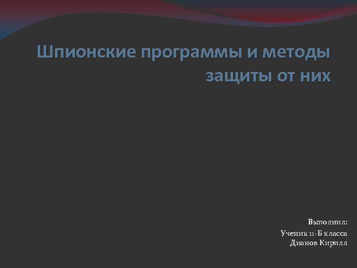 Шпионские программы и методы защиты от них Выполнил: Ученик 11 -Б класса Дианов Кирилл