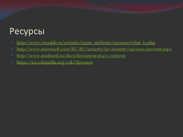 Ресурсы http: //www. viruslab. ru/security/types_malware/spyware/what_is. php http: //www. microsoft. com/RU-RU/security/pc-security/spyware-prevent. aspx http: //www. studmed.