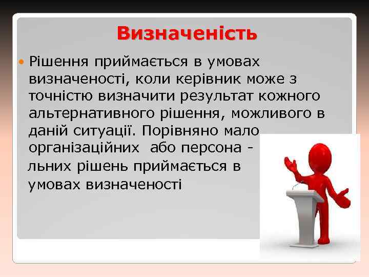 Визначеність Рішення приймається в умовах визначеності, коли керівник може з точністю визначити результат кожного
