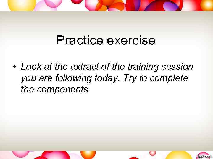 Practice exercise • Look at the extract of the training session you are following