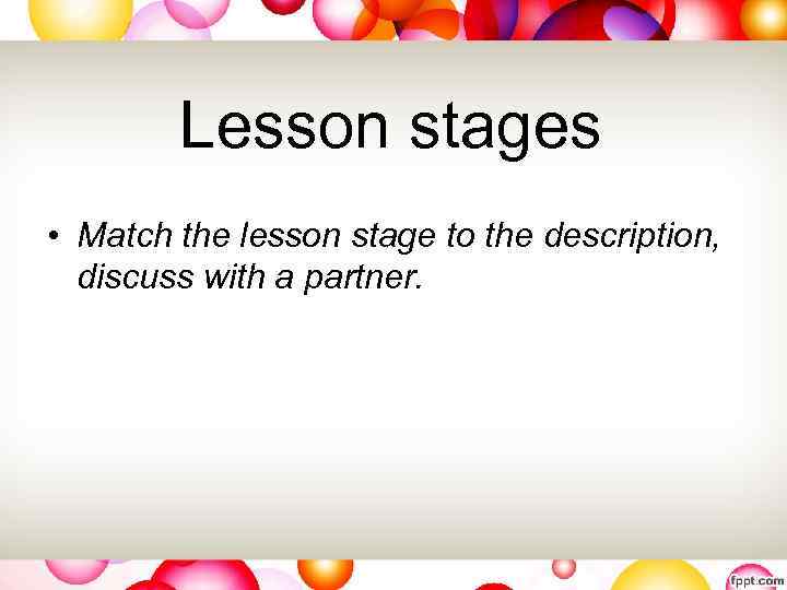 Lesson stages • Match the lesson stage to the description, discuss with a partner.