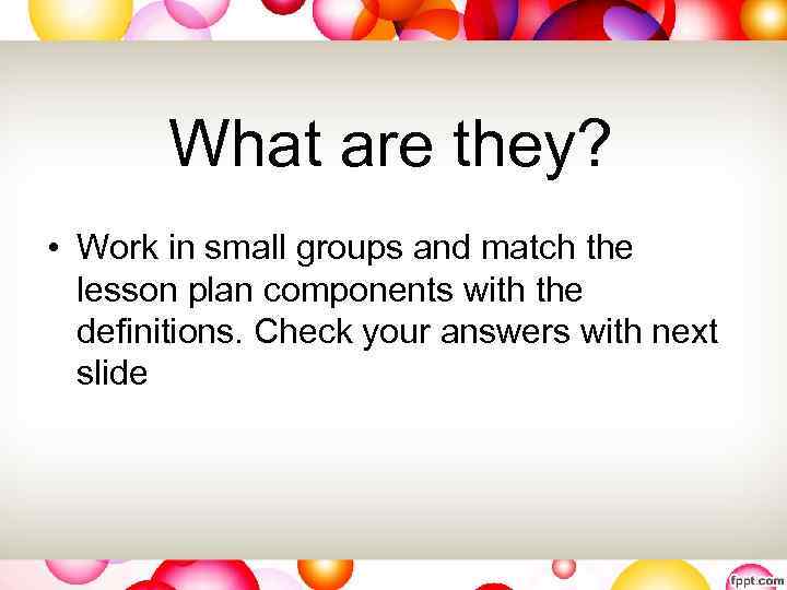 What are they? • Work in small groups and match the lesson plan components