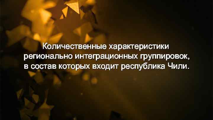 Количественные характеристики регионально интеграционных группировок, в состав которых входит республика Чили. 