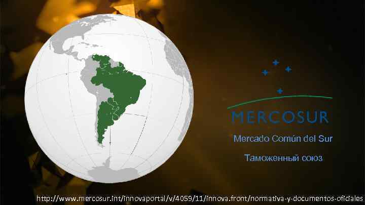 Mercado Común del Sur Таможенный союз http: //www. mercosur. int/innovaportal/v/4059/11/innova. front/normativa-y-documentos-oficiales 