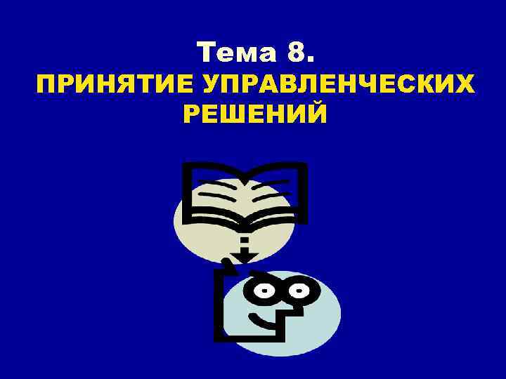 Тема 8. ПРИНЯТИЕ УПРАВЛЕНЧЕСКИХ РЕШЕНИЙ 