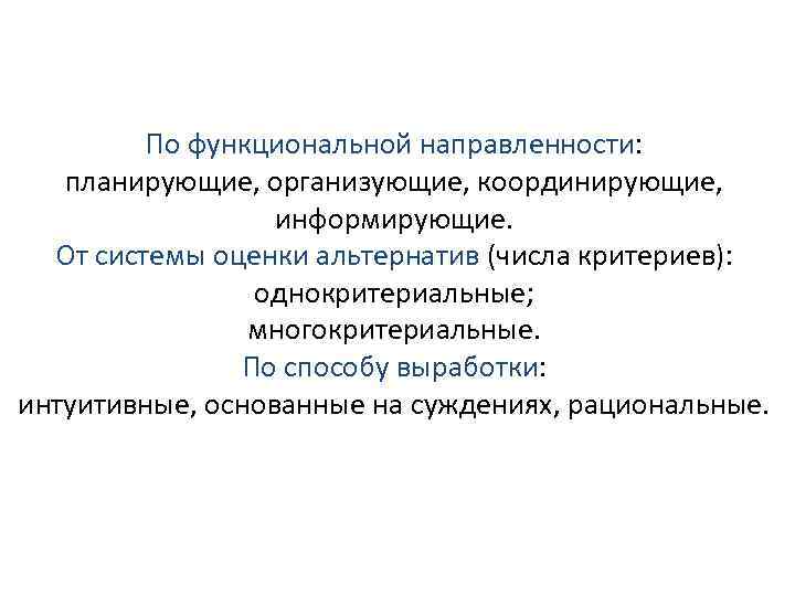 По функциональной направленности: планирующие, организующие, координирующие, информирующие. От системы оценки альтернатив (числа критериев): однокритериальные;