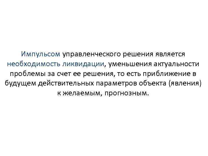 Импульсом управленческого решения является необходимость ликвидации, уменьшения актуальности проблемы за счет ее решения, то